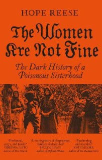 THE WOMEN ARE NOT FINE : THE DARK HISTORY OF A POISONOUS SISTERHOOD PB