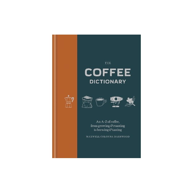 COFFEE DICTIONARY: AN A-Z OF COFFEE, FROM GROWING & ROASTING TO BREWING & TASTING HC