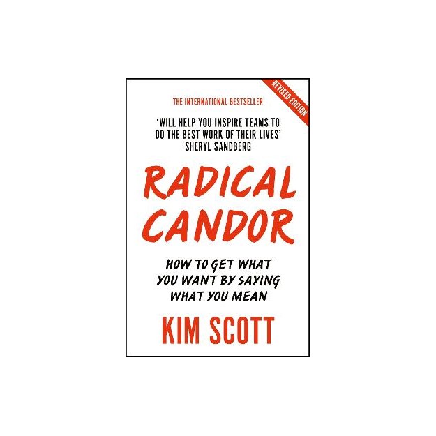 RADICAL CANDOR : FULLY REVISED AND UPDATED EDITION: HOW TO GET WHAT YOU WANT BY SAYING WHAT YOU MEAN