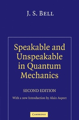 SPEAKABLE AND UNSPEAKBLE IN QUANTUM MECHANICS : COLLECTED PAPERS ON QUANTUM PHILOSOPHY