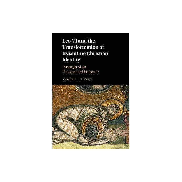 LEO VI AND THE TRANSFORMATION OF BYZANTINE CHRISTIAN IDENTITY. WRITINGS OF AN UNEXPECTED EMPEROR