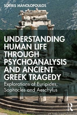 UNDERSTANDING HUMAN LIFE THROUGH PSYCHOANALYSIS AND ANCIENT GREEK TRAGEDY : EXPLORATIONS OF EURIPIDE