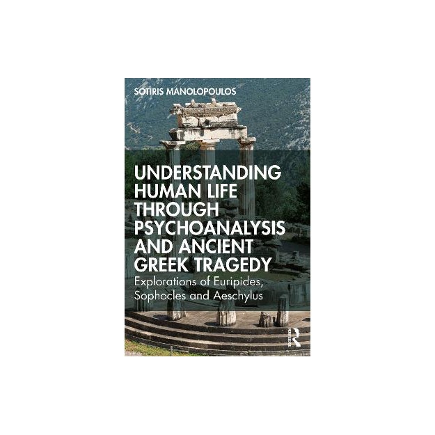 UNDERSTANDING HUMAN LIFE THROUGH PSYCHOANALYSIS AND ANCIENT GREEK TRAGEDY : EXPLORATIONS OF EURIPIDE