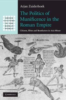 THE POLITICS OF MUNIFICENCE IN THE ROMAN EMPIRE CITIZENSM ELITES AND BENEFACTORS IN ASIA MINOR