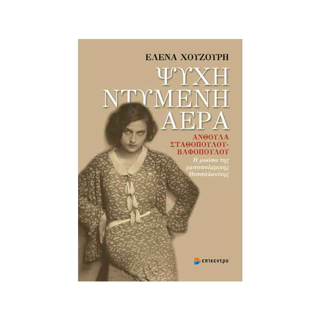 ΨΥΧΗ ΝΤΥΜΕΝΗ ΑΕΡΑ : ΑΝΘΟΥΛΑ ΣΤΑΘΟΠΟΥΛΟΥ-ΒΑΦΟΠΟΥΛΟΥ Η ΜΟΥΣΑ ΤΗΣ ΜΕΣΟΠΟΛΕΜΙΚΗΣ ΘΕΣΣΑΛΟΝΙΚΗΣ