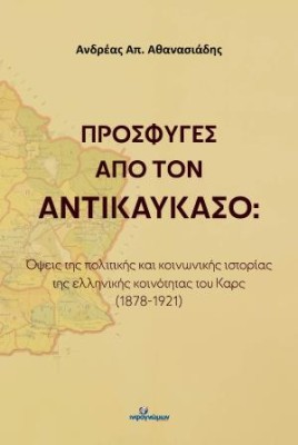 ΠΡΟΣΦΥΓΕΣ ΑΠΟ ΤΟΝ ΑΝΤΙΚΑΥΚΑΣΟ : ΟΨΕΙΣ ΤΗΝ ΠΟΛΙΤΙΚΗΣ ΚΑΙ ΚΟΙΝΩΝΙΚΗΣ ΙΣΤΟΡΙΑΣ ΤΗΣ ΕΛΛΗΝΙΚΗΣ ΚΟΙΝΩΝΟΤΗΤΑΣ ΤΟΥ ΚΑΡΣ (1878-1921)