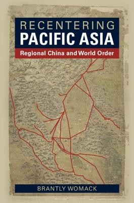 RECENTERING PACIFIC ASIA :REGIONAL CHINA AND WORLD ORDER PB