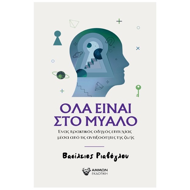 ΟΛΑ ΕΙΝΑΙ ΣΤΟ ΜΥΑΛΟ ΕΝΑΣ ΠΡΑΚΤΙΚΟΣ ΟΔΗΓΟΣ ΕΠΙΤΥΧΙΑΣ ΜΕΣΑ ΑΠΟ ΤΙΣ ΑΝΤΙΞΟΟΤΗΤΕΣ ΤΗΣ ΖΩΗΣ