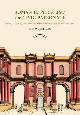 ROMAN IMPERIALISM AND CIVIC PATRONAGE FORM, MEANING, AND IDEOLOGY IN MONUMENTAL FOUNTAIN COMPLEXES