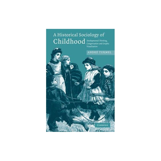 A HISTORICAL SOCIOLOGY OF CHILDHOOD : DEVELOPMENTAL THINKING, CATEGORIZATION AND GRAPHIC VISUALIZATION PB