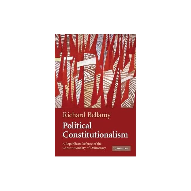 POLITICAL CONSTITUTIONALISM : A REPUBLICAN DEFENCE OF THE CONSTITUTIONALITY OF DEMOCRACY