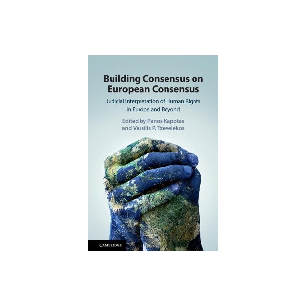 BUILDING CONSENSUS ON EUROPEAN CONSENSUS. JUDICIAL INTERPRETATION OF HUMAN RIGHTS IN EUROPE AND BEYO