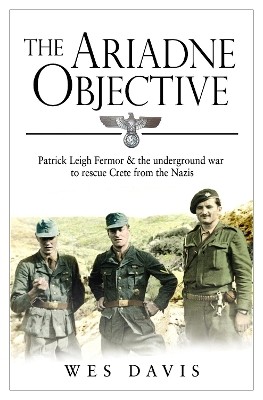 THE ARIADNE OBJECTIVE : PATRICK LEIGH FERMOR AND THE UNDERGROUND WAR TO RESCUE CRETE FROM THE NAZIS PB