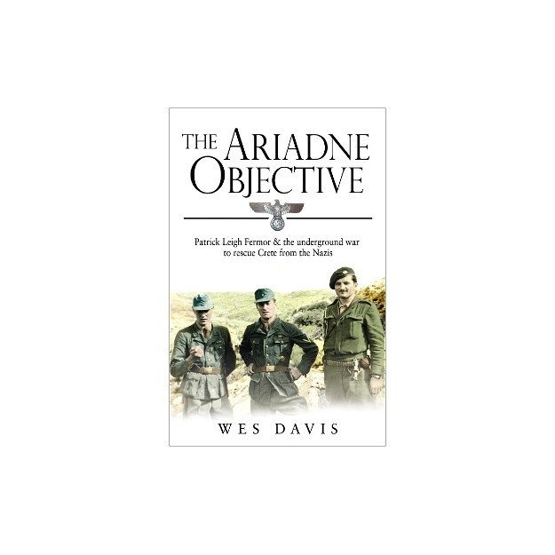 THE ARIADNE OBJECTIVE : PATRICK LEIGH FERMOR AND THE UNDERGROUND WAR TO RESCUE CRETE FROM THE NAZIS PB