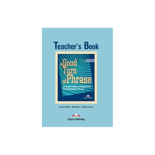 A GOOD TURN OF PHRASE ADVANCED PRACTICE IN PHRASAL VERBS AND PREPOSITIONAL PHRASES TCHRS