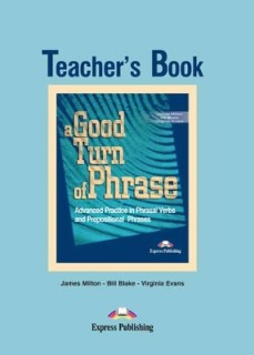 A GOOD TURN OF PHRASE ADVANCED PRACTICE IN PHRASAL VERBS AND PREPOSITIONAL PHRASES TCHRS