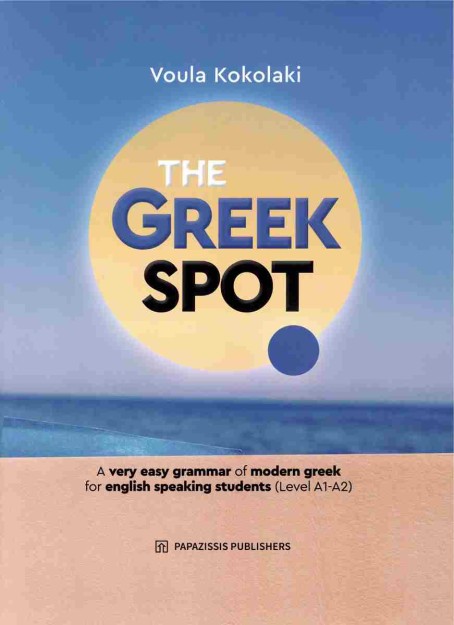 THE GREEK SPOT - A VERY EASY GRAMMAR OF MODERN GREEK FOR ENGLISH SPEAKING STUDENTS (LEVEL A1 - A2)