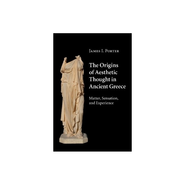 THE ORIGINS OF AESTHETIC THOUGHT IN ANCIENT GREECE : MATTER, SENSATION AND EXPERIENCE PB