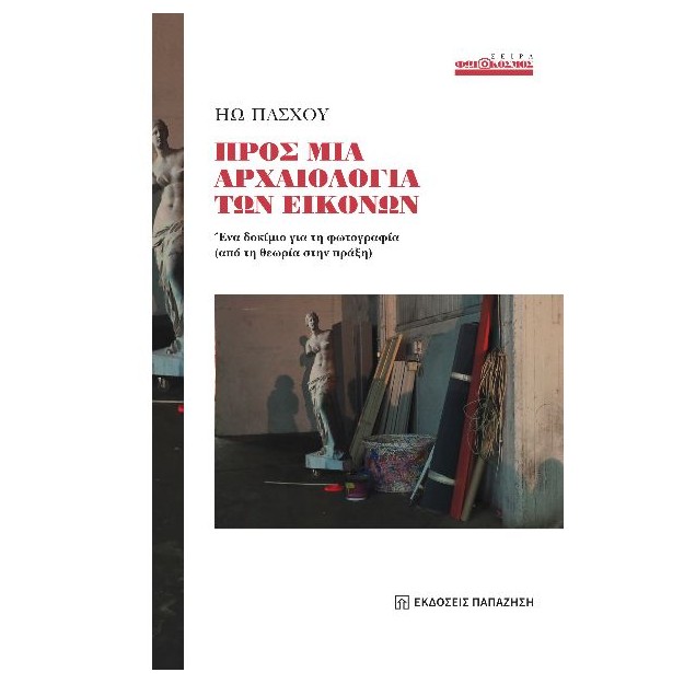 ΠΡΟΣ ΜΙΑ ΑΡΧΑΙΟΛΟΓΙΑ ΤΩΝ ΕΙΚΟΝΩΝ : ΈΝΑ ΔΟΚΙΜΙΟ ΓΙΑ ΤΗ ΦΩΤΟΓΡΑΦΙΑ (ΑΠΟ ΤΗ ΘΕΩΡΙΑ ΣΤΗΝ ΠΡΑΞΗ)