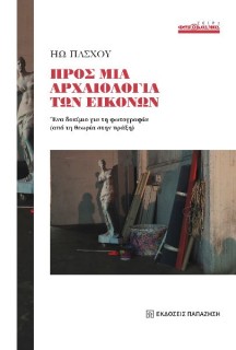 ΠΡΟΣ ΜΙΑ ΑΡΧΑΙΟΛΟΓΙΑ ΤΩΝ ΕΙΚΟΝΩΝ : ΈΝΑ ΔΟΚΙΜΙΟ ΓΙΑ ΤΗ ΦΩΤΟΓΡΑΦΙΑ (ΑΠΟ ΤΗ ΘΕΩΡΙΑ ΣΤΗΝ ΠΡΑΞΗ)