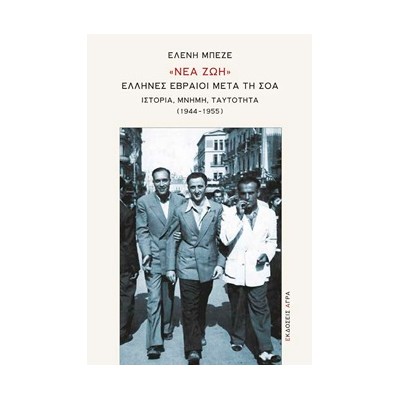 «ΝΕΑ ΖΩΗ». ΕΛΛΗΝΕΣ ΕΒΡΑΙΟΙ ΜΕΤΑ ΤΗ ΣΟΑ ΙΣΤΟΡΙΑ, ΜΝΗΜΗ, ΤΑΥΤΟΤΗΤΑ (1944-1955)
