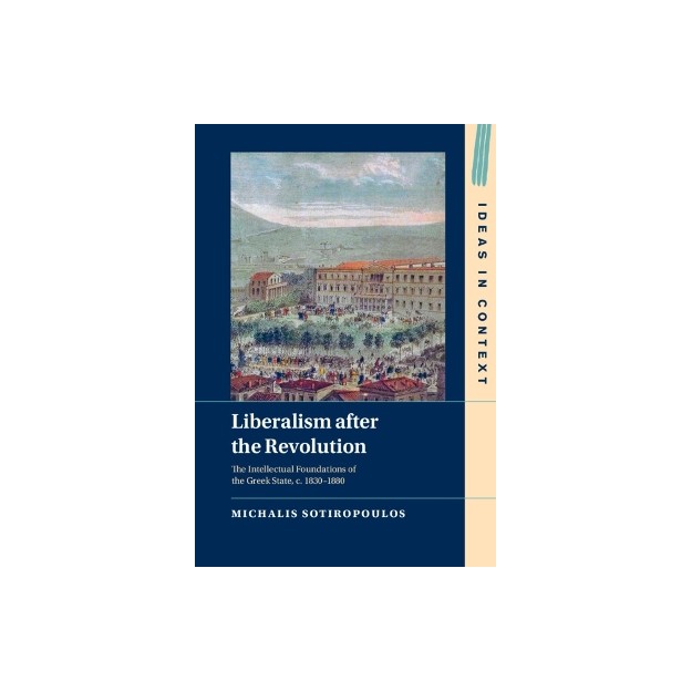 LIBERALISM AFTER THE REVOLUTION : THE INTELLECTUAL FOUNDATIONS OF THE GREEK STATE, C. 1830-1880 HC