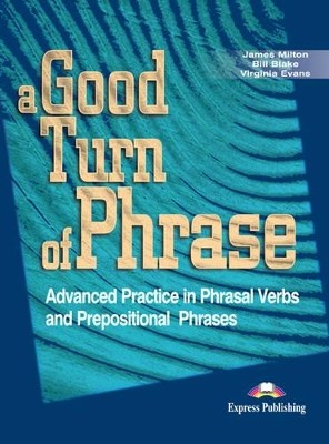 A GOOD TURN OF PHRASE ADVANCED PRACTICE IN PHRASAL VERBS AND PREPOSITIONAL PHRASES SB