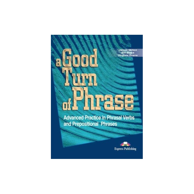 A GOOD TURN OF PHRASE ADVANCED PRACTICE IN PHRASAL VERBS AND PREPOSITIONAL PHRASES SB