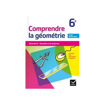 COMPRENDRE LA GEOMETRIE 6EME GEOMETRIE, GRANDEURS ET MESURES. ACTIVITES AVEC INSTRUMENTS ET LOGICIEL. FICHES DETACHABLES.