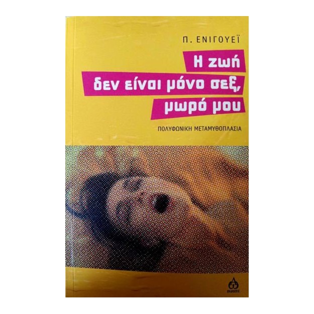 Η ΖΩΗ ΔΕΝ ΕΙΝΑΙ ΜΟΝΟ ΣΕΞ, ΜΩΡΟ ΜΟΥ ΠΟΛΥΦΩΝΙΚΗ ΜΕΤΑΜΥΘΟΠΛΑΣΙΑ