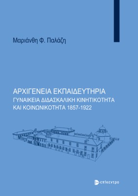 ΑΡΧΙΓΕΝΕΙΑ ΕΚΠΑΙΔΕΥΤΗΡΙΑ ΓΥΝΑΙΚΕΙΑ ΔΙΔΑΣΚΑΛΙΚΗ ΚΙΝΗΤΙΚΟΤΗΤΑ ΚΑΙ ΚΟΙΝΩΝΙΚΟΤΗΤΑ 1857-1922