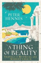 A THING OF BEAUTY : TRAVELS IN MYTHICAL AND MODERN GREECE