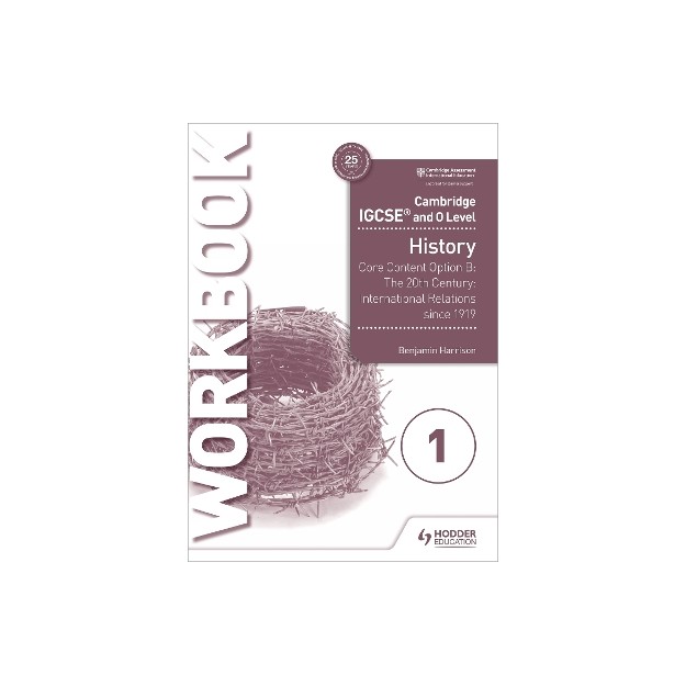 CAMBRIDGE IGCSE AND O LEVEL HISTORY WORKBOOK 1 - CORE CONTENT OPTION B: THE 20TH CENTURY: INTERNATIO