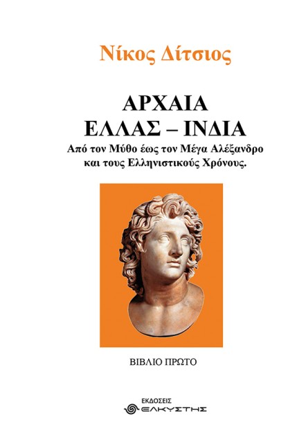 ΑΡΧΑΙΑ ΕΛΛΑΣ - ΙΝΔΙΑ. ΒΙΒΛΙΟ ΠΡΩΤΟ ΑΠΟ ΤΟΝ ΜΥΘΟ ΕΩΣ ΤΟΝ ΜΕΓΑ ΑΛΕΞΑΝΔΡΟ ΚΑΙ ΤΟΥΣ ΕΛΛΗΝΙΣΤΙΚΟΥΣ ΧΡΟΝΟΥΣ