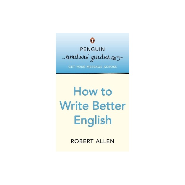 PENGUIN WRITERS GUIDES : HOW TO WRITE BETTER ENGLISH