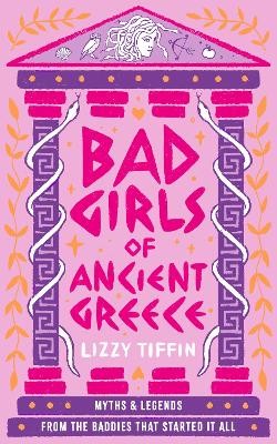 BAD GIRLS OF ANCIENT GREECE: MYTHS AND LEGENDS FROM THE BADDIES THAT STARTED IT ALL