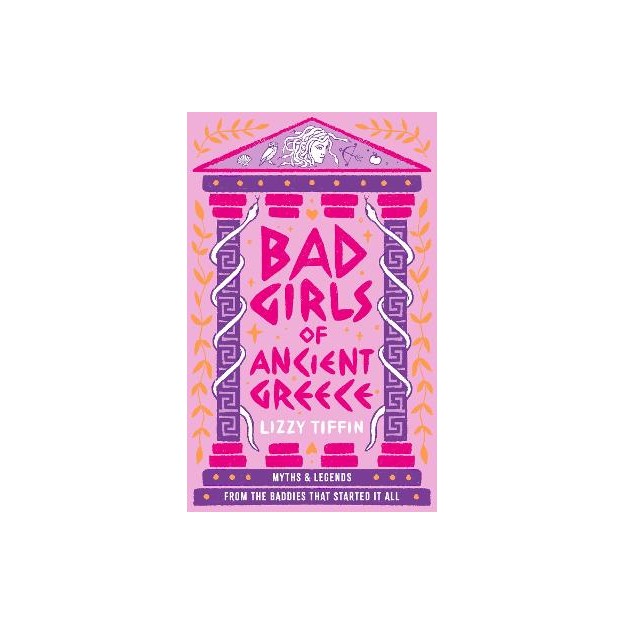 BAD GIRLS OF ANCIENT GREECE: MYTHS AND LEGENDS FROM THE BADDIES THAT STARTED IT ALL