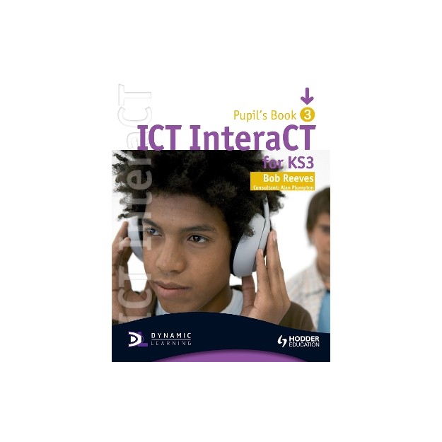 ICT INTERACT FOR KEY STAGE 3 DYNAMIC LEARNING - PUPILS BOOK 3