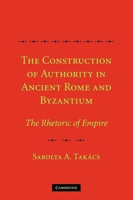 THE CONSTRUCTION OF AUTHORITY IN ANCIENT ROME   BYZANTIUM :THE RHETORIC OF EMPIRE PB