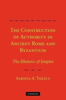THE CONSTRUCTION OF AUTHORITY IN ANCIENT ROME   BYZANTIUM :THE RHETORIC OF EMPIRE PB
