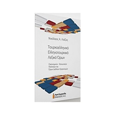 ΤΟΥΡΚΟΕΛΛΗΝΙΚΟ - ΕΛΛΗΝΟΤΟΥΡΚΙΚΟ ΛΕΞΙΚΟ ΟΡΩΝ ΟΙΚΟΝΟΜΙΚΩΝ-ΚΟΙΝΩΝΙΚΩΝ-ΠΟΛΙΤΙΚΩΝ ΚΑΙ ΟΡΩΝ ΔΙΕΘΝΩΝ ΟΡΓΑΝΙ